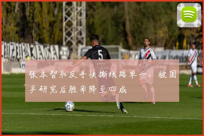 张本智和反手快撕线路单一，被国乒研究后胜率降至四成