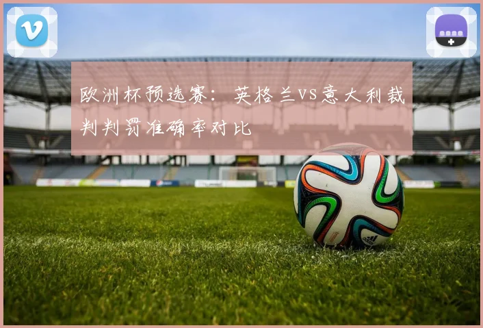 欧洲杯预选赛：英格兰vs意大利裁判判罚准确率对比