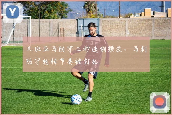 文班亚马防守三秒违例频发，马刺防守轮转节奏被打乱
